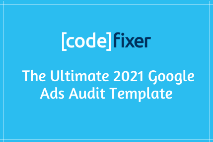 The Ultimate 2021 Google Ads Audit Template